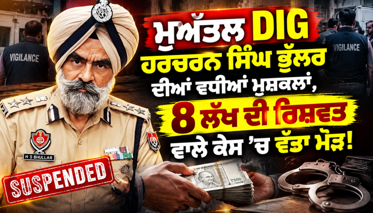 ਮੁਅੱਤਲ DIG Harcharan Singh Bhullar ਦੀਆਂ ਵਧੀਆਂ ਮੁਸ਼ਕਲਾਂ, 8 ਲੱਖ ਦੀ ਰਿਸ਼ਵਤ ਵਾਲੇ ਕੇਸ ’ਚ ਵੱਡਾ ਮੋੜ!